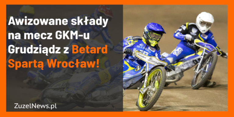Awizowane składy na mecz GKM-u Grudziądz z Betard Spartą Wrocław!