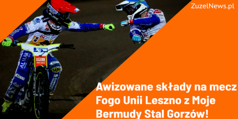 Awizowane składy na mecz Fogo Unii Leszno z Moje Bermudy Stal Gorzów!