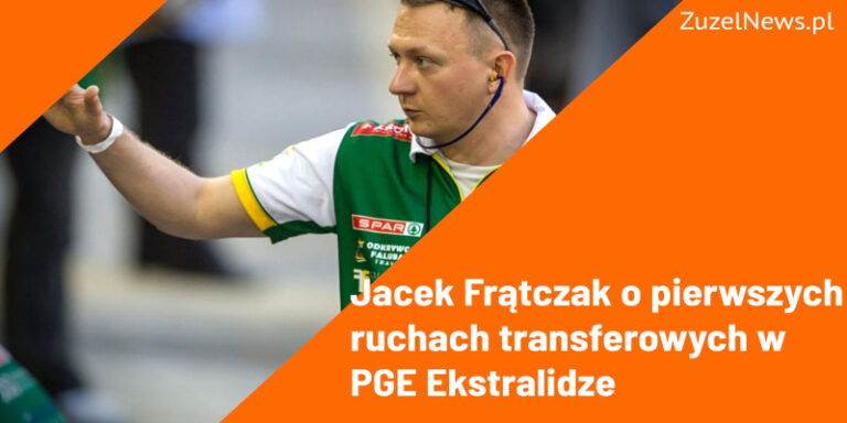 Jacek Frątczak o pierwszych ruchach transferowych w PGE Ekstralidze