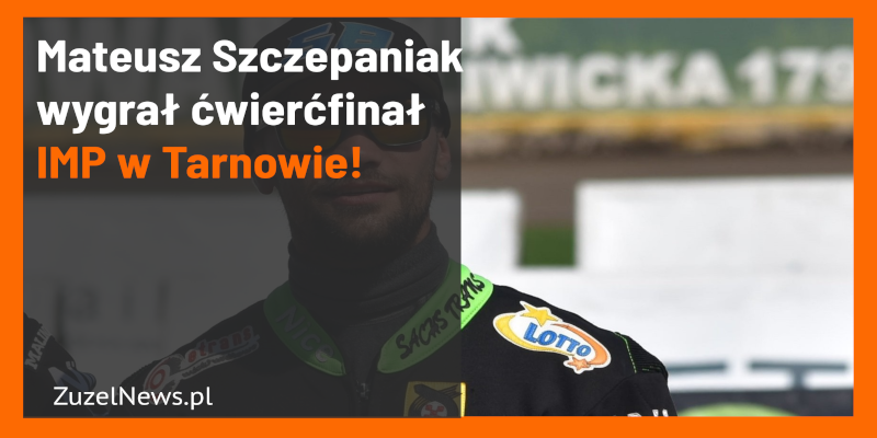 Mateusz Szczepaniak wygrał ćwierćfinał IMP w Tarnowie