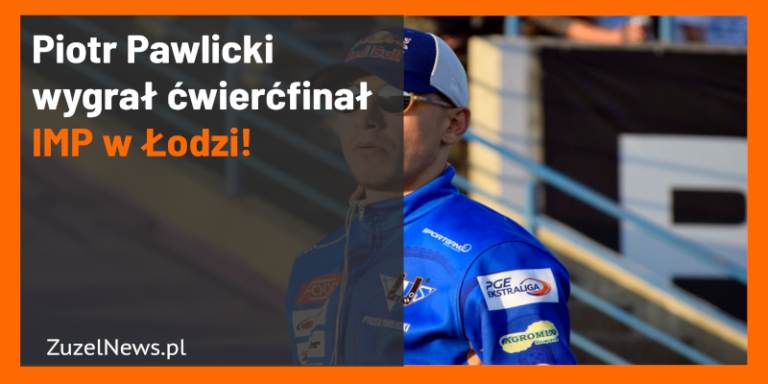 Piotr Pawlicki wygrał ćwierćfinał IMP w Łodzi