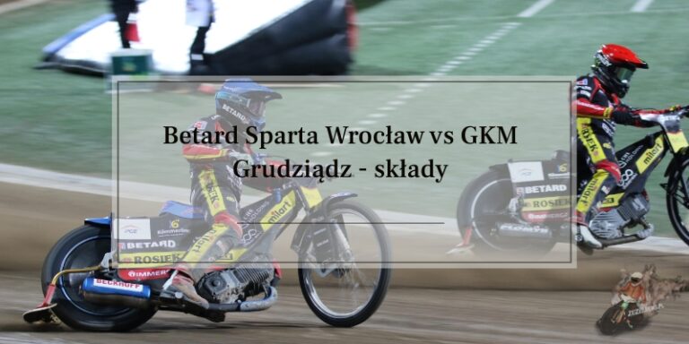 Betard Sparta Wrocław kontra GKM Grudziądz składy