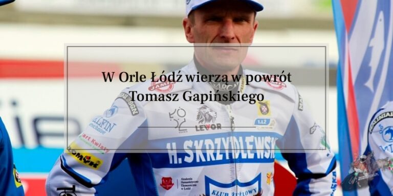 W Orle Łódź wierzą w powrót Tomasza Gapińskiego