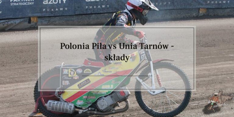 Polonia Piła vs Unia Tarnów składy