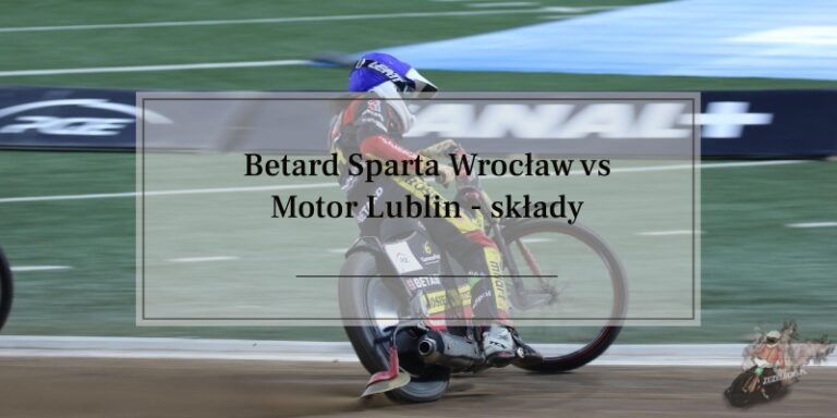 Betard Sparta Wrocław kontra Motor Lublin składy