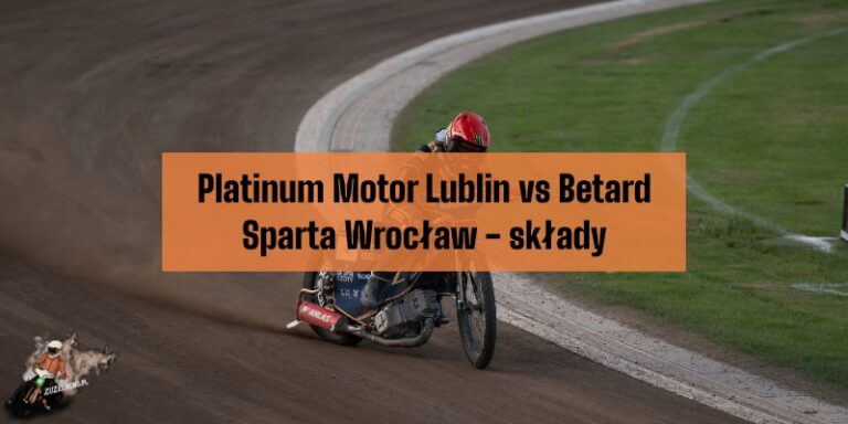 Platinum Motor Lublin vs Betard Sparta Wrocław - składy
