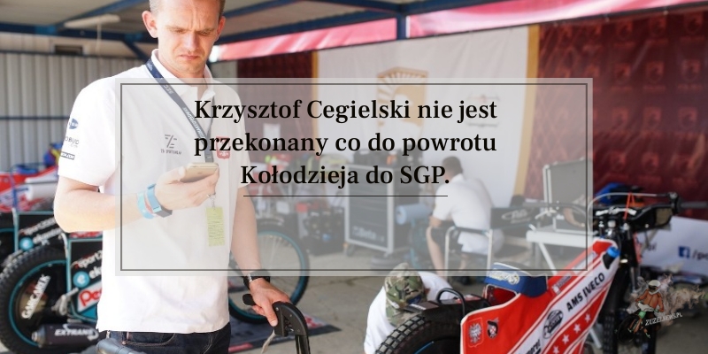 Krzysztof Cegielski nie jest przekonany co do powrotu Kołodzieja do SGP